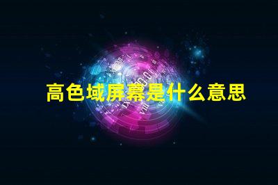 高色域屏幕是什么意思 srgb色域縮限是什么意思